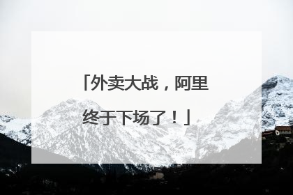 外卖大战，阿里终于下场了！