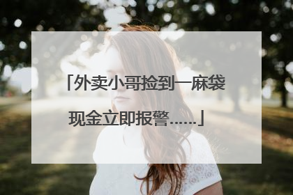 外卖小哥捡到一麻袋现金立即报警……
