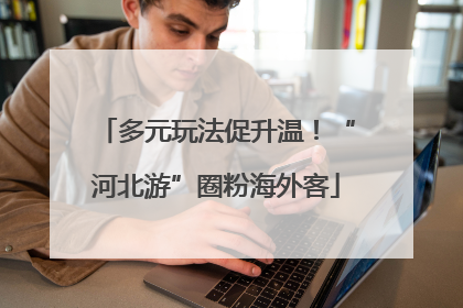 多元玩法促升温！“河北游”圈粉海外客