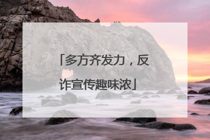 多方齐发力，反诈宣传趣味浓