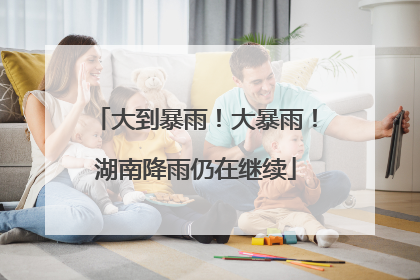 大到暴雨！大暴雨！湖南降雨仍在继续