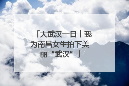 大武汉一日︱我为南昌女生拍下美丽“武汉”