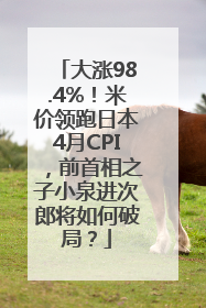 大涨98.4%！米价领跑日本4月CPI，前首相之子小泉进次郎将如何破局？