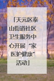 天元区泰山街道社区卫生服务中心开展“家医护健康”活动