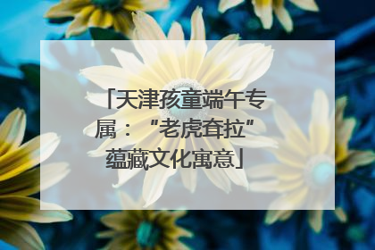 天津孩童端午专属：“老虎耷拉”蕴藏文化寓意