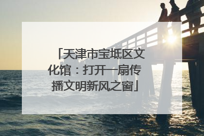 天津市宝坻区文化馆：打开一扇传播文明新风之窗