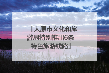 太原市文化和旅游局特别推出6条特色旅游线路