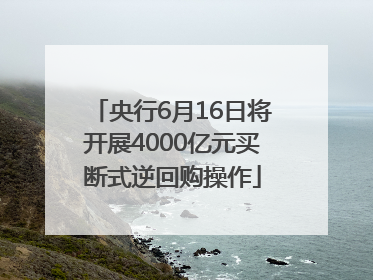 央行6月16日将开展4000亿元买断式逆回购操作