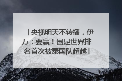 央视明天不转播，伊万：要赢！国足世界排名首次被泰国队超越