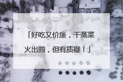 好吃又价廉，干蒸菜火出圈，但有质疑！