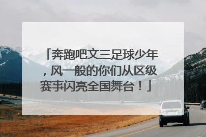 奔跑吧文三足球少年，风一般的你们从区级赛事闪亮全国舞台！