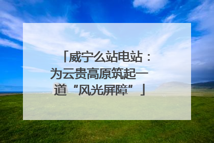 威宁么站电站：为云贵高原筑起一道“风光屏障”