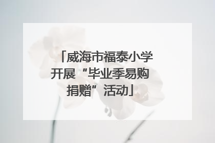 威海市福泰小学开展“毕业季易购捐赠”活动