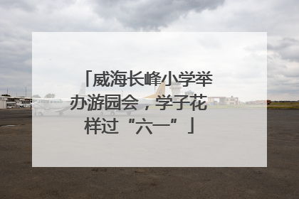 威海长峰小学举办游园会，学子花样过“六一”