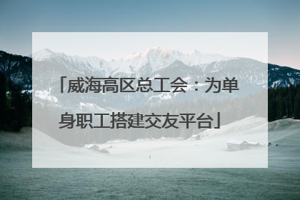 威海高区总工会：为单身职工搭建交友平台