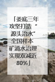 娄底三年攻坚打造“源头治水”全国样本 矿涌水治理实现双减近80%