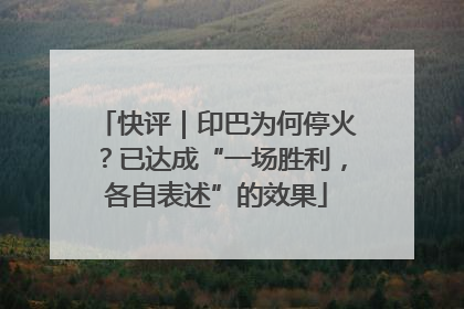 快评｜印巴为何停火？已达成“一场胜利，各自表述”的效果