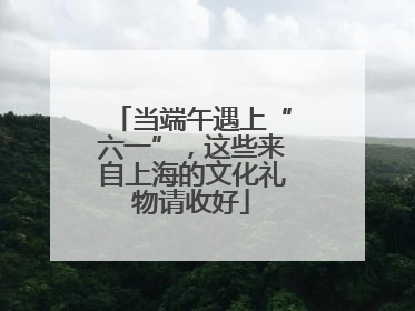 当端午遇上“六一”，这些来自上海的文化礼物请收好