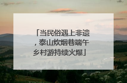 当民俗遇上非遗，泰山炊烟巷端午乡村游持续火爆