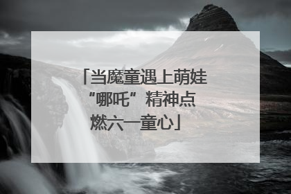 当魔童遇上萌娃 “哪吒”精神点燃六一童心