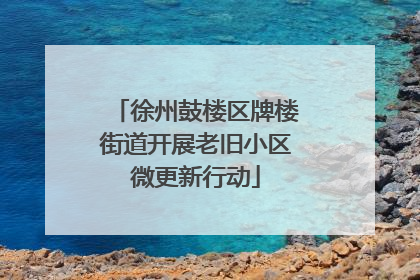 徐州鼓楼区牌楼街道开展老旧小区微更新行动