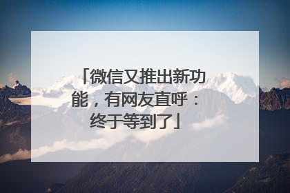 微信又推出新功能，有网友直呼：终于等到了