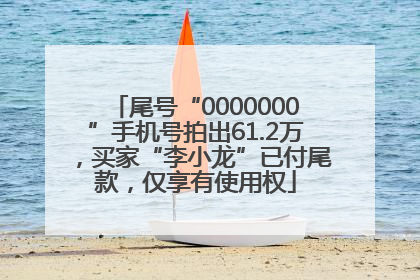 尾号“0000000”手机号拍出61.2万，买家“李小龙”已付尾款，仅享有使用权