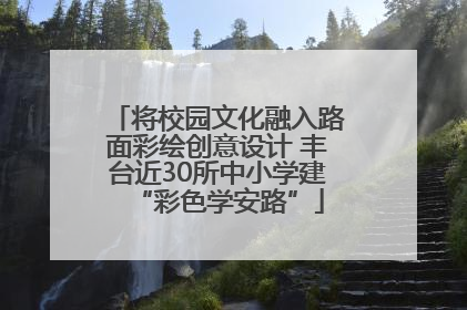 将校园文化融入路面彩绘创意设计 丰台近30所中小学建“彩色学安路”
