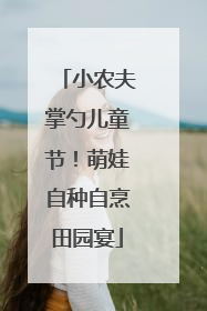 小农夫掌勺儿童节！萌娃自种自烹田园宴