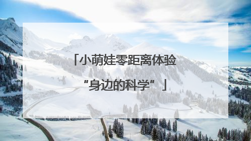 小萌娃零距离体验“身边的科学”