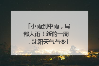 小雨到中雨，局部大雨！新的一周，沈阳天气有变