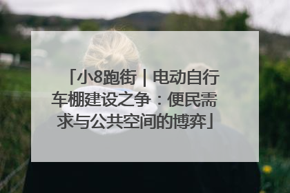 小8跑街｜电动自行车棚建设之争：便民需求与公共空间的博弈
