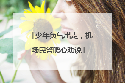 少年负气出走，机场民警暖心劝说