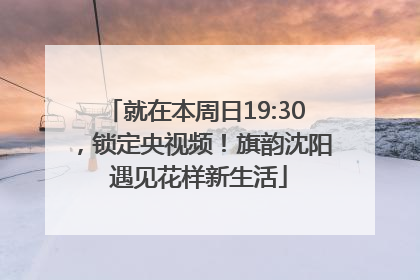就在本周日19:30，锁定央视频！旗韵沈阳 遇见花样新生活