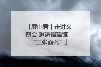 屏山君｜走进文博会 邂逅福建馆“三张面孔”