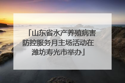 山东省水产养殖病害防控服务月主场活动在潍坊寿光市举办