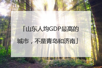 山东人均GDP最高的城市，不是青岛和济南