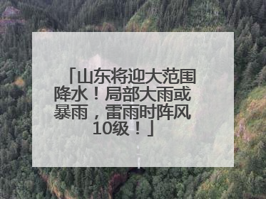 山东将迎大范围降水！局部大雨或暴雨，雷雨时阵风10级！