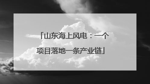 山东海上风电：一个项目落地一条产业链
