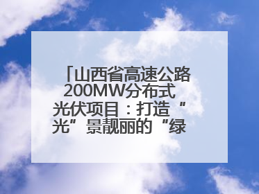 山西省高速公路200MW分布式光伏项目：打造“光”景靓丽的“绿色电力长廊”
