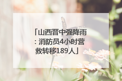 山西晋中强降雨：消防员4小时营救转移189人
