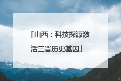山西：科技探源激活三晋历史基因