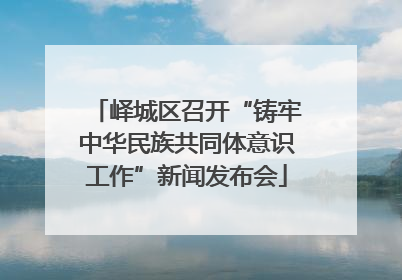 峄城区召开“铸牢中华民族共同体意识工作”新闻发布会