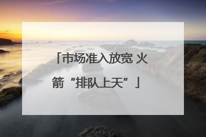 市场准入放宽 火箭“排队上天”