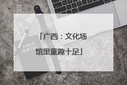 广西：文化场馆里童趣十足