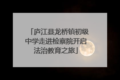 庐江县龙桥镇初级中学走进检察院开启法治教育之旅