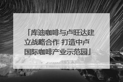 库迪咖啡与卢旺达建立战略合作 打造中卢国际咖啡产业示范园