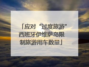 应对“过度旅游” 西班牙伊维萨岛限制旅游用车数量