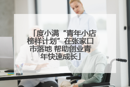 度小满“青年小店榜样计划”在张家口市落地 帮助创业青年快速成长