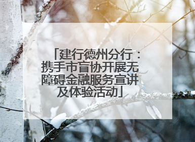 建行德州分行：携手市盲协开展无障碍金融服务宣讲及体验活动